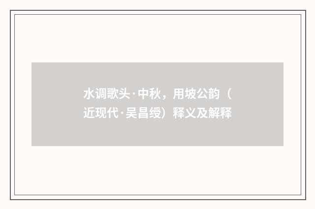 水调歌头·中秋，用坡公韵（近现代·吴昌绶）释义及解释