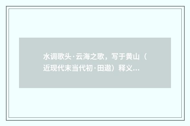 水调歌头·云海之歌，写于黄山（近现代末当代初·田遨）释义及解释