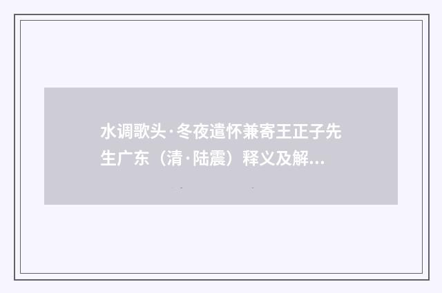 水调歌头·冬夜遣怀兼寄王正子先生广东（清·陆震）释义及解释