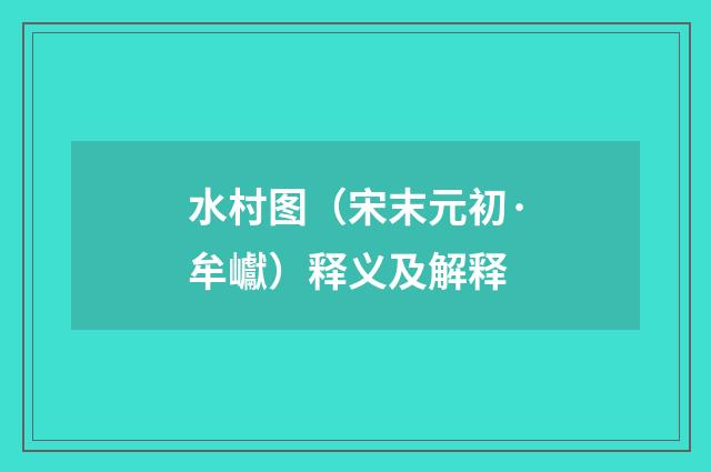 水村图（宋末元初·牟巘）释义及解释