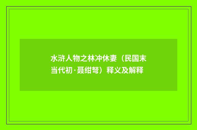 水浒人物之林冲休妻（民国末当代初·聂绀弩）释义及解释