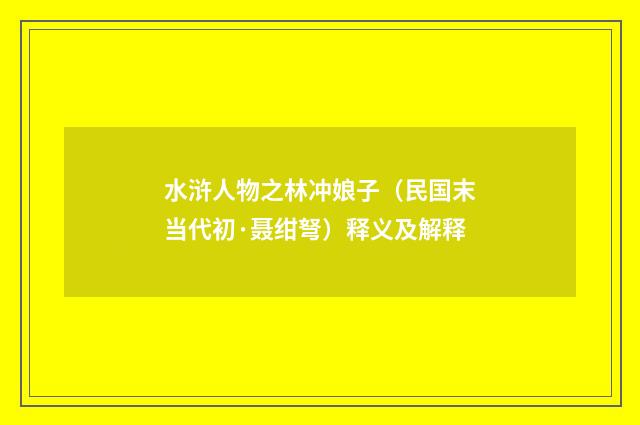 水浒人物之林冲娘子（民国末当代初·聂绀弩）释义及解释