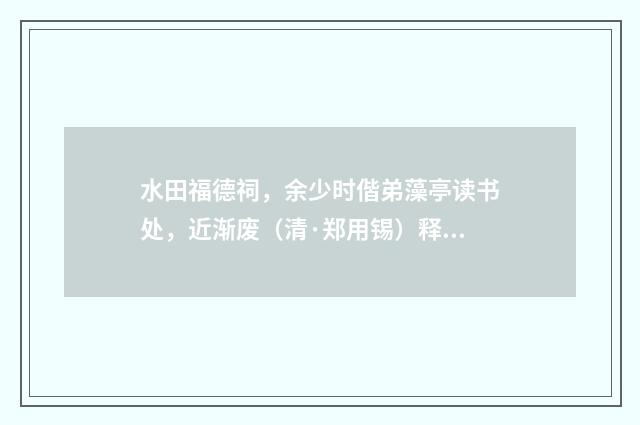 水田福德祠，余少时偕弟藻亭读书处，近渐废（清·郑用锡）释义及解释