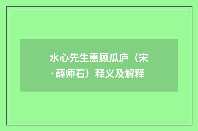 水心先生惠顾瓜庐（宋·薛师石）释义及解释