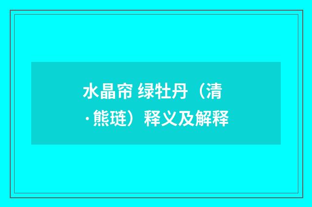 水晶帘 绿牡丹（清·熊琏）释义及解释