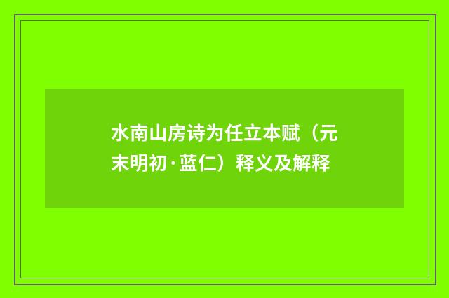 水南山房诗为任立本赋（元末明初·蓝仁）释义及解释