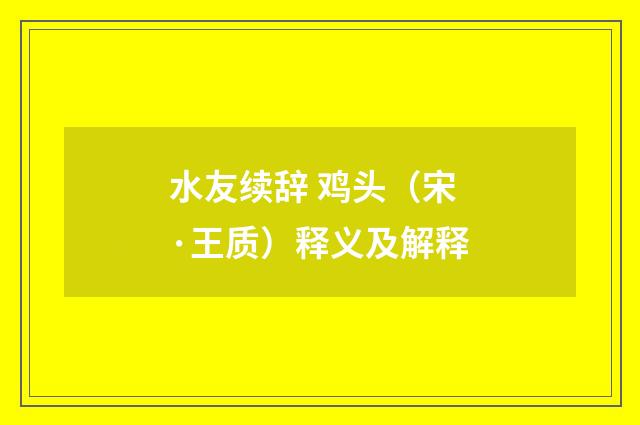 水友续辞 鸡头（宋·王质）释义及解释