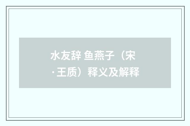 水友辞 鱼燕子（宋·王质）释义及解释