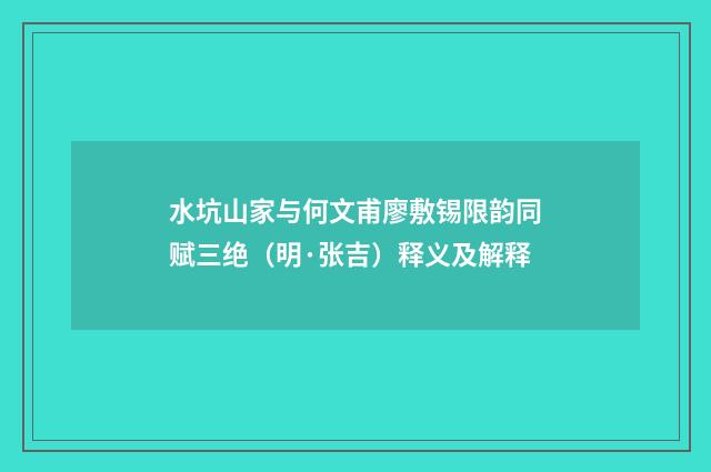 水坑山家与何文甫廖敷锡限韵同赋三绝（明·张吉）释义及解释