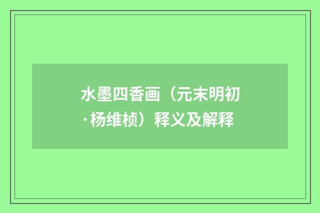 水墨四香画（元末明初·杨维桢）释义及解释