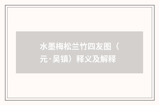 水墨梅松兰竹四友图（元·吴镇）释义及解释