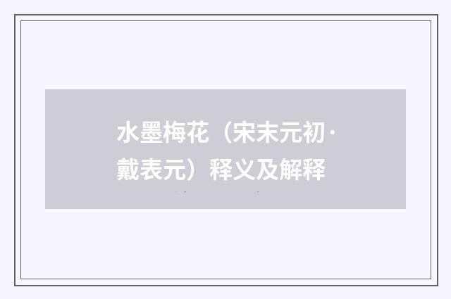 水墨梅花（宋末元初·戴表元）释义及解释