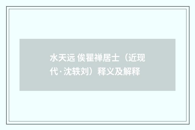 水天远 俟瞿禅居士（近现代·沈轶刘）释义及解释