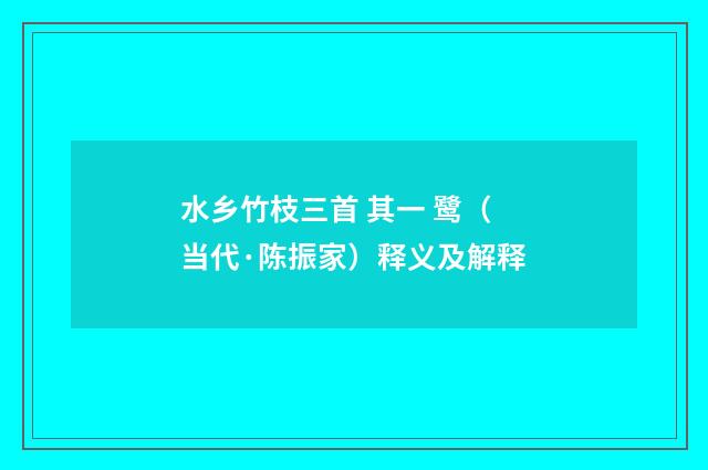 水乡竹枝三首 其一 鹭（当代·陈振家）释义及解释