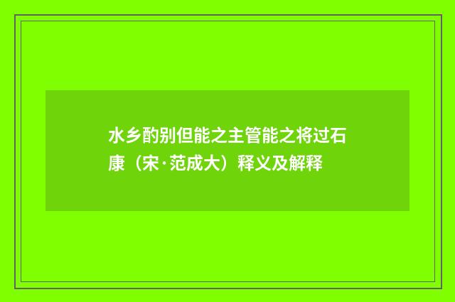 水乡酌别但能之主管能之将过石康（宋·范成大）释义及解释