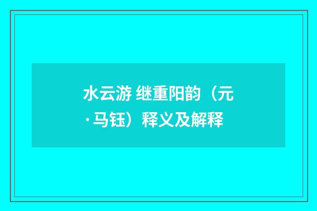 水云游 继重阳韵（元·马钰）释义及解释