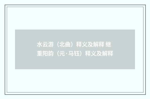 水云游（北曲）释义及解释 继重阳韵（元·马钰）释义及解释