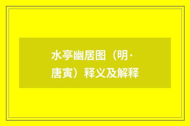 水亭幽居图（明·唐寅）释义及解释