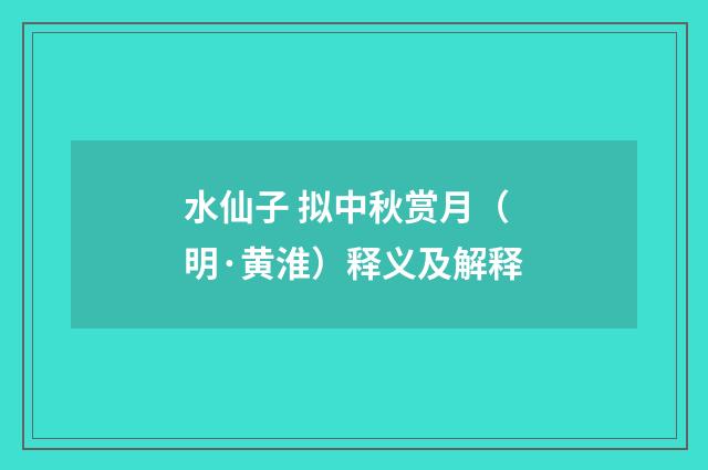 水仙子 拟中秋赏月（明·黄淮）释义及解释