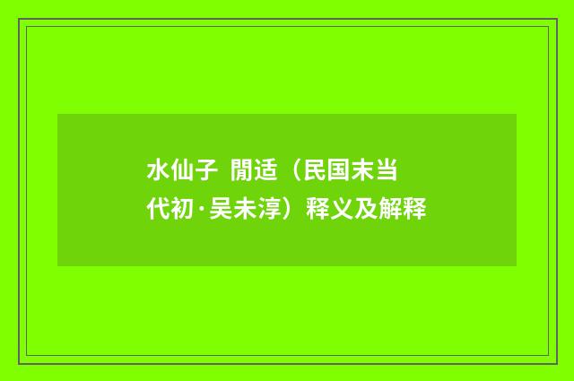 水仙子 閒适（民国末当代初·吴未淳）释义及解释