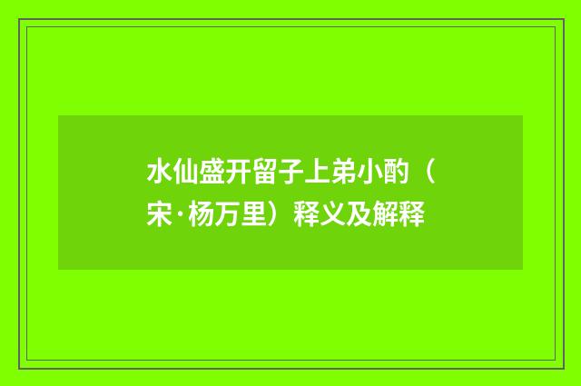 水仙盛开留子上弟小酌（宋·杨万里）释义及解释