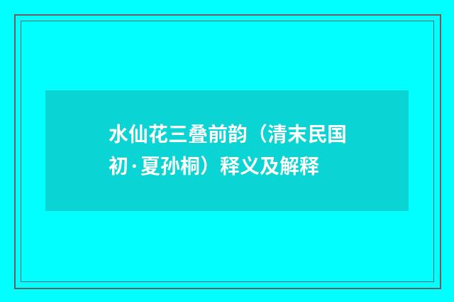 水仙花三叠前韵（清末民国初·夏孙桐）释义及解释