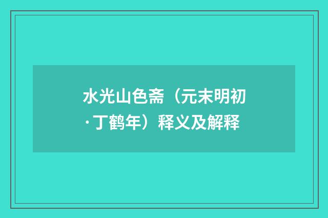 水光山色斋（元末明初·丁鹤年）释义及解释