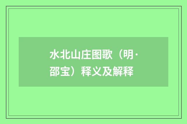水北山庄图歌（明·邵宝）释义及解释