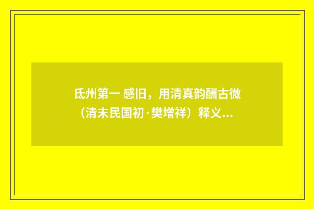 氐州第一 感旧，用清真韵酬古微（清末民国初·樊增祥）释义及解释