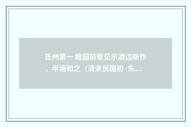 氐州第一 瞻园前辈见示酒边新作，半塘和之（清末民国初·朱祖谋）释义及解释