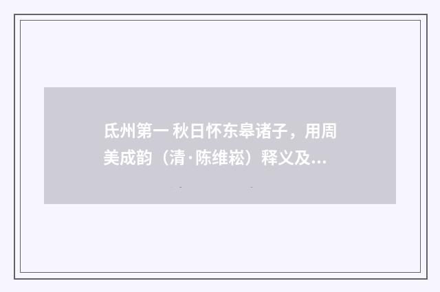 氐州第一 秋日怀东皋诸子，用周美成韵（清·陈维崧）释义及解释