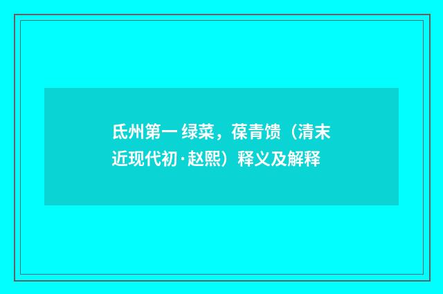 氐州第一 绿菜，葆青馈（清末近现代初·赵熙）释义及解释