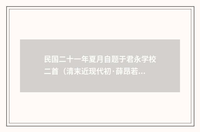 民国二十一年夏月自题于君永学校二首（清末近现代初·薛昂若）释义及解释