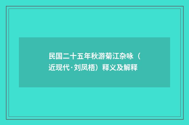 民国二十五年秋游菊江杂咏（近现代·刘凤梧）释义及解释