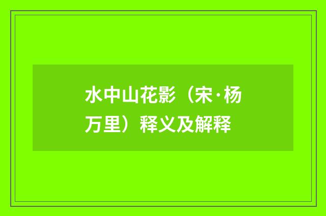 水中山花影（宋·杨万里）释义及解释
