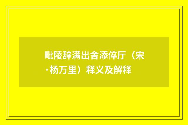 毗陵辞满出舍添倅厅（宋·杨万里）释义及解释