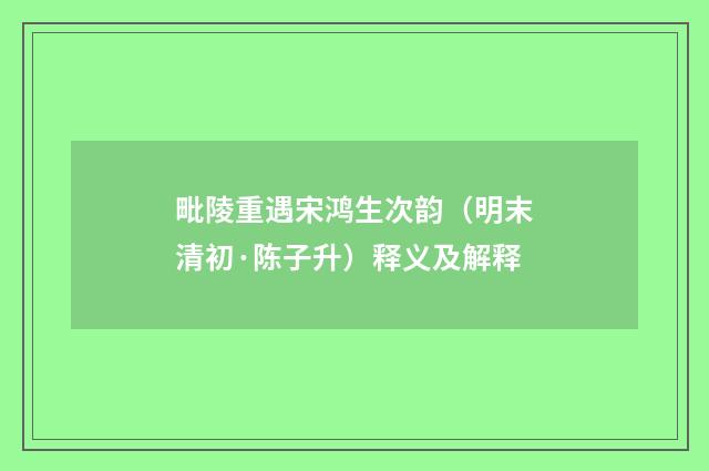 毗陵重遇宋鸿生次韵（明末清初·陈子升）释义及解释