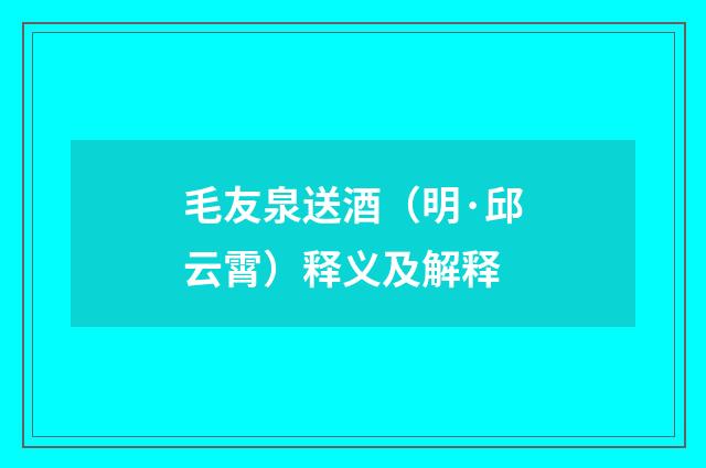 毛友泉送酒（明·邱云霄）释义及解释