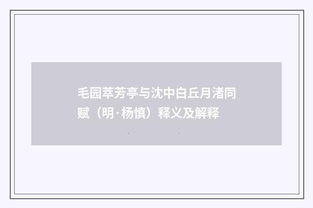毛园萃芳亭与沈中白丘月渚同赋（明·杨慎）释义及解释