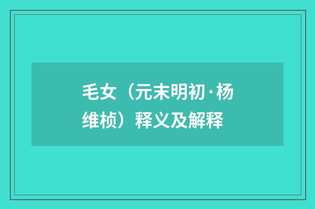 毛女（元末明初·杨维桢）释义及解释
