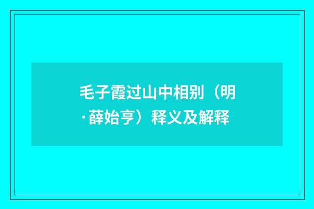 毛子霞过山中相别（明·薛始亨）释义及解释