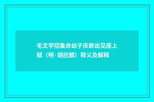 毛文学招集命幼子庆郎出见座上赋（明·胡应麟）释义及解释
