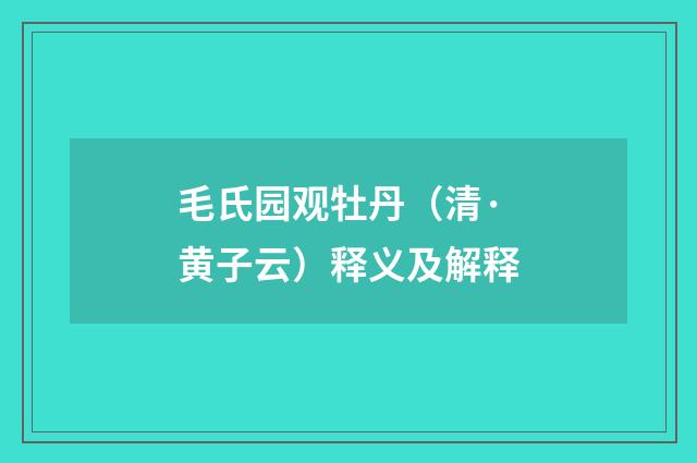 毛氏园观牡丹（清·黄子云）释义及解释