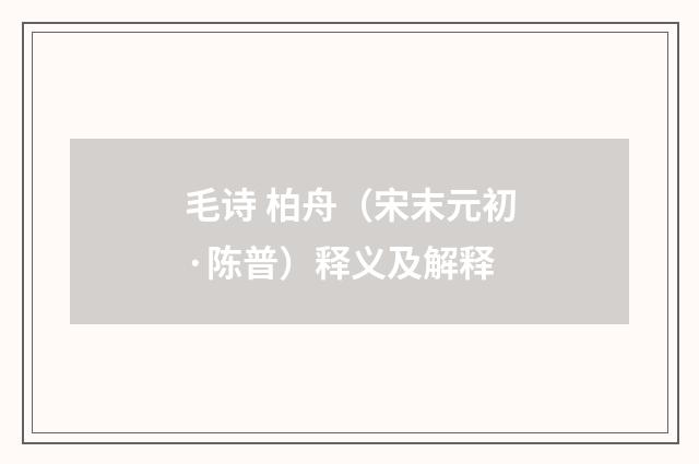 毛诗 柏舟（宋末元初·陈普）释义及解释