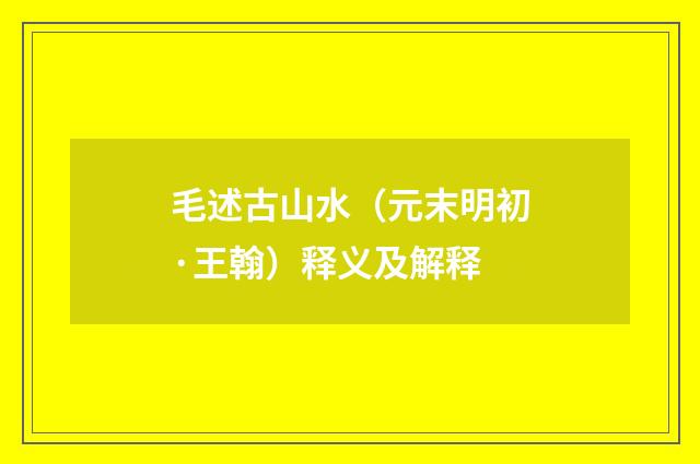 毛述古山水（元末明初·王翰）释义及解释