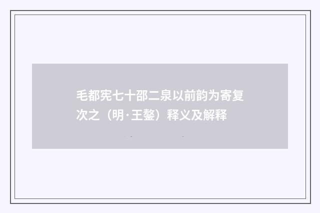 毛都宪七十邵二泉以前韵为寄复次之（明·王鏊）释义及解释