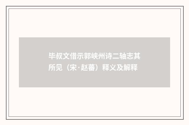 毕叔文借示郭峡州诗二轴志其所见（宋·赵蕃）释义及解释