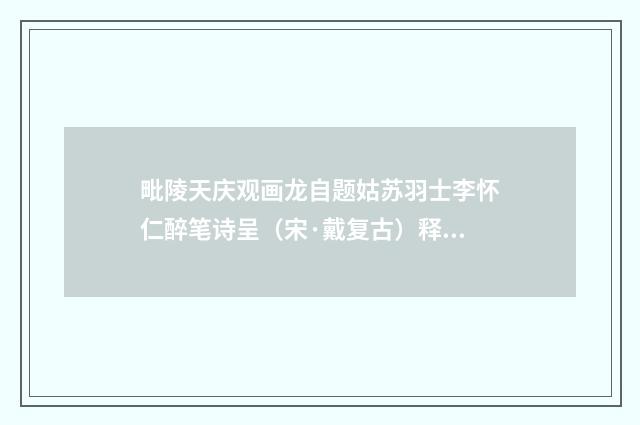 毗陵天庆观画龙自题姑苏羽士李怀仁醉笔诗呈（宋·戴复古）释义及解释