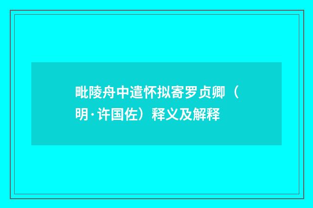 毗陵舟中遣怀拟寄罗贞卿（明·许国佐）释义及解释