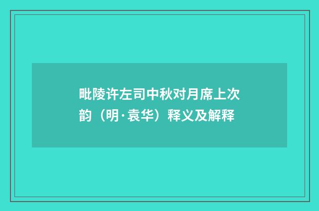 毗陵许左司中秋对月席上次韵（明·袁华）释义及解释